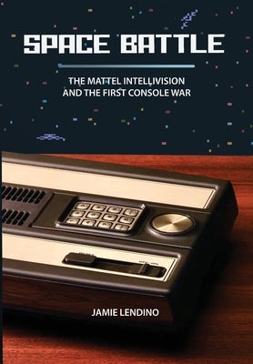 Space Battle: The Mattel Intellivision and the First Console War by Lendino, Jamie