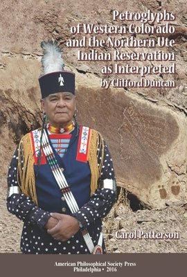 Petroglyphs of Western Colorado and the Northern Ute Indian Reservation as Interpreted by Clifford Duncan: Transactions, American Philosophical Societ by Patterson, Carol