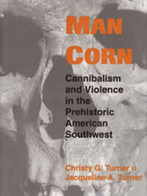 Man Corn: Cannibalism and Violence in the Prehistoric American Southwest by Turner, Christy G.