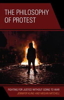 The Philosophy of Protest: Fighting for Justice without Going to War by Kling, Jennifer