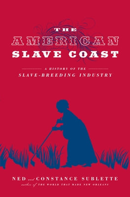The American Slave Coast: A History of the Slave-Breeding Industry by Sublette, Ned