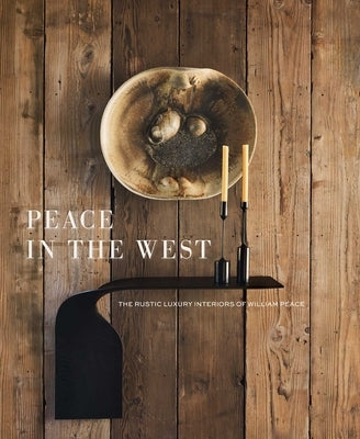 Peace in the West: The Rustic Luxury Interiors of William Peace by Peace, Willam