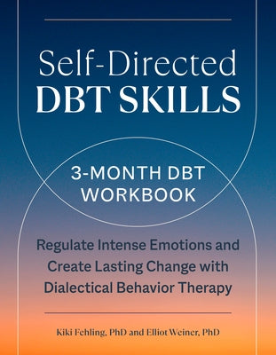 Self-Directed Dbt Skills: A 3-Month Dbt Workbook to Regulate Intense Emotions and Create Lasting Change with Dialectical Behavior Therapy by Fehling, Kiki