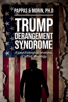 Trump Derangement Syndrome: A psychological analysis of leftist ideology by Pappas, Thomas