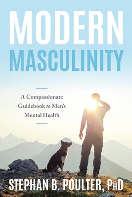 Modern Masculinity: A Compassionate Guidebook to Men's Mental Health by Poulter, Stephan B.