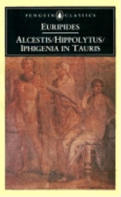 Alcestis; Hippolytus; Iphigenia in Taurus: Three Plays by Euripides