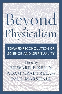 Beyond Physicalism: Toward Reconciliation of Science and Spirituality by Kelly, Edward F.