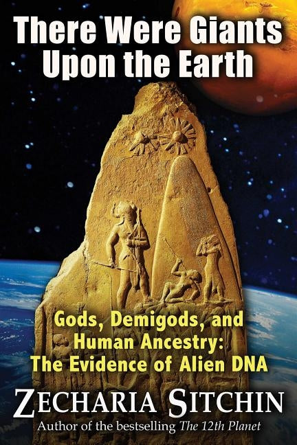 There Were Giants Upon the Earth: Gods, Demigods, and Human Ancestry: The Evidence of Alien DNA by Sitchin, Zecharia