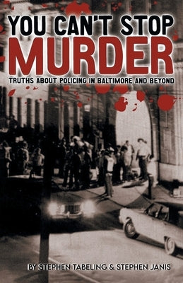 You Can't Stop Murder: Truths About Policing in Baltimore and Beyond by Tabeling, Stephen