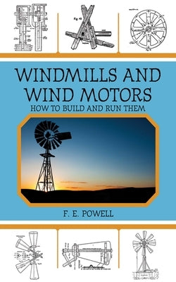 Windmills and Wind Motors: How to Build and Run Them by Powell, F. E.