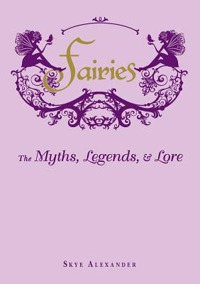 Fairies: The Myths, Legends, & Lore by Alexander, Skye