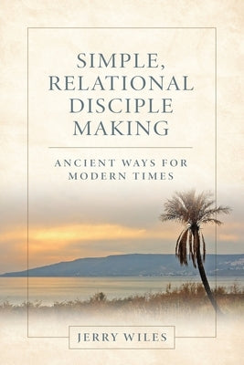 Simple, Relational Disciple Making: Ancient Ways for Modern Times by Wiles, Jerry