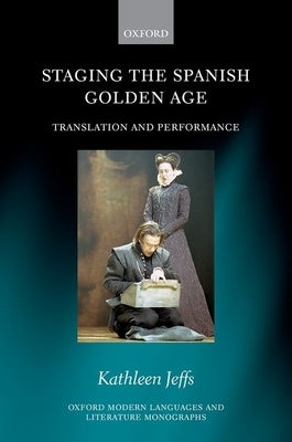 Staging the Spanish Golden Age: Translation and Performance by Jeffs, Kathleen