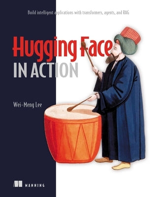 Hugging Face in Action: Build Intelligent Applications with Transformers, Agents, and Rag by Lee, Wei-Meng