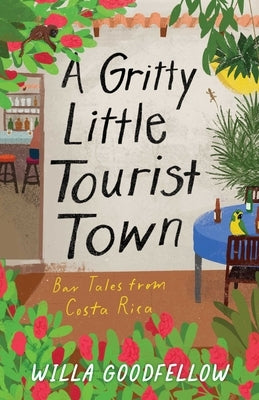 A Gritty Little Tourist Town: Bar Tales from Costa Rica by Goodfellow, Willa