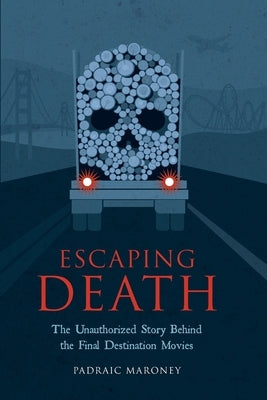 Escaping Death - The Unauthorized Story Behind the Final Destination Movies by Maroney, Padraic