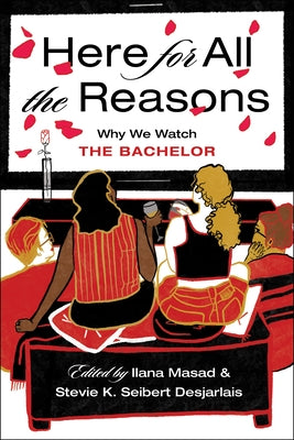 Here for All the Reasons: Why We Watch the Bachelor by Masad, Ilana