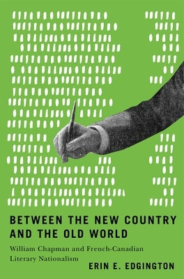Between the New Country and the Old World: William Chapman and French-Canadian Literary Nationalism by Edgington, Erin