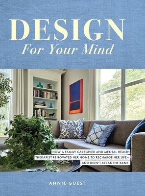 Design For Your Mind: How a Family Caregiver and Mental Health Therapist Renovated Her Home to Recharge Her Life - and Didn't Break the Bank by Guest, Annie