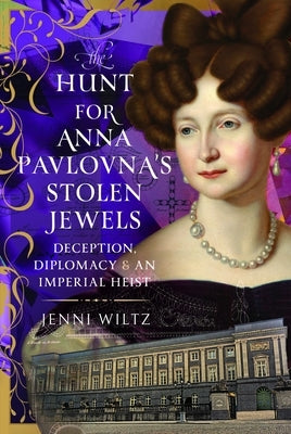 The Hunt for Anna Pavlovna's Stolen Jewels: Deception, Diplomacy, and an Imperial Heist by Wiltz, Jenni