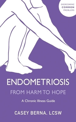 Endometriosis from Harm to Hope: A Chronic Illness Guide by Berna, Casey