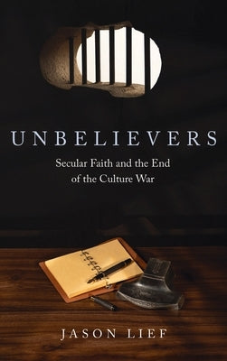 Unbelievers: Secular Faith and the End of the Culture War by Lief, Jason