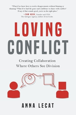 Loving Conflict: Creating Collaboration Where Others See Division by Lecat, Anna