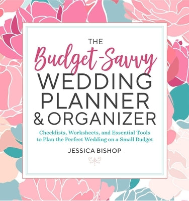 The Budget-Savvy Wedding Planner & Organizer: Checklists, Worksheets, and Essential Tools to Plan the Perfect Wedding on a Small Budget by Bishop, Jessica