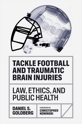 Tackle Football and Traumatic Brain Injuries: Law, Ethics, and Public Health by Goldberg, Daniel S.