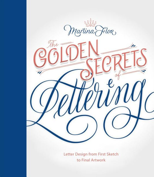 The Golden Secrets of Lettering: Letter Design from First Sketch to Final Artwork by Flor, Martina