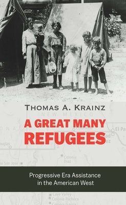 A Great Many Refugees: Progressive Era Assistance in the American West by Krainz, Thomas a.