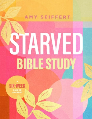 Starved Bible Study: A Six-Week Guided Journey by Seiffert, Amy