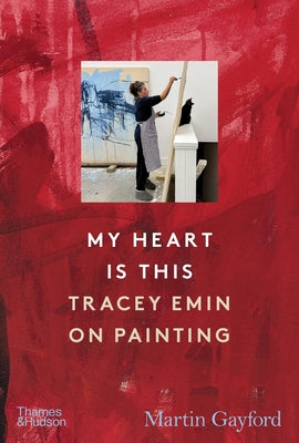 My Heart Is This: Tracey Emin on Painting by Gayford, Martin