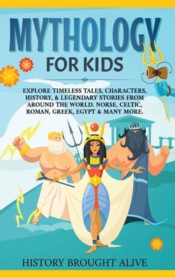 Mythology for Kids: Explore Timeless Tales, Characters, History, & Legendary Stories from Around the World. Norse, Celtic, Roman, Greek, Egypt & Many by Brought Alive, History