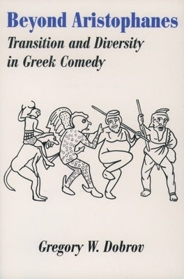 Beyond Aristophanes: Transition and Diversity in Greek Comedy by Dobrov, Gregory W.
