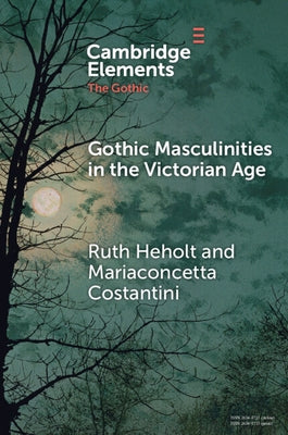 Gothic Masculinities in the Victorian Age by Heholt, Ruth