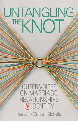 Untangling the Knot: Queer Voices on Marriage, Relationships & Identity by Sickels, Carter