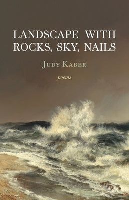 Landscape with Rocks, Sky, Nails: Poems by Kaber, Judy