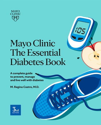 Mayo Clinic the Essential Diabetes Book: A Complete Guide to Prevent, Manage and Live with Diabetes by Castro, M. Regina