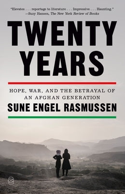 Twenty Years: Hope, War, and the Betrayal of an Afghan Generation by Rasmussen, Sune Engel