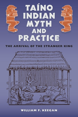 Ta?no Indian Myth and Practice: The Arrival of the Stranger King by Keegan, William F.