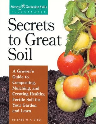 Secrets to Great Soil: A Grower's Guide to Composting, Mulching, and Creating Healthy, Fertile Soil for Your Garden and Lawn by Stell, Elizabeth