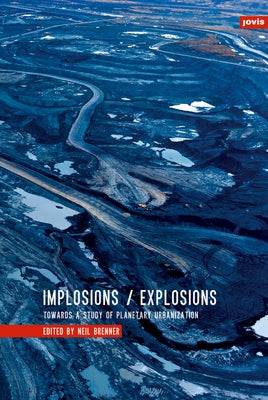 Implosions/Explosions: Towards a Study of Planetary Urbanization by Brenner, Neil