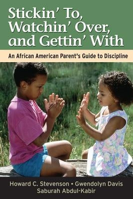 Stickin' To, Watchin' Over, and Gettin' with: An African American Parent's Guide to Discipline by Stevenson, Howard C.
