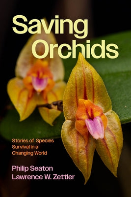 Saving Orchids: Stories of Species Survival in a Changing World by Seaton, Philip