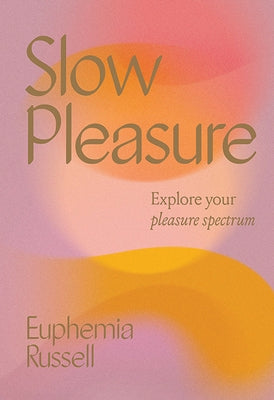 Slow Pleasure: Explore Your Pleasure Spectrum by Russell, Euphemia