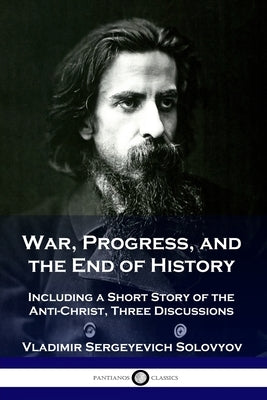 War, Progress, and the End of History: Including a Short Story of the Anti-Christ, Three Discussions by Solovyov, Vladimir Sergeyevich