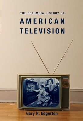 The Columbia History of American Television by Edgerton, Gary