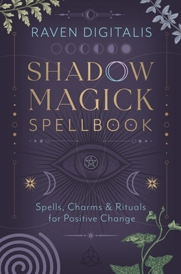 Shadow Magick Spellbook: Spells, Charms & Rituals for Positive Change by Digitalis, Raven