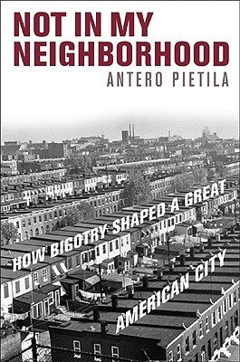 Not in My Neighborhood: How Bigotry Shaped a Great American City by Pietila, Antero